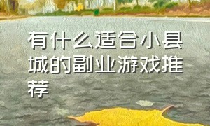 有什么适合小县城的副业游戏推荐（简单电脑挂机副业游戏推荐无门槛）