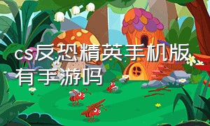 cs反恐精英手机版有手游吗