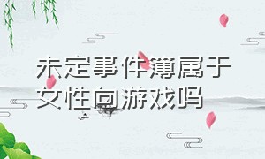 未定事件簿属于女性向游戏吗