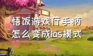 悟饭游戏厅手柄怎么变成ios模式（悟饭游戏厅手柄怎么切换模式）