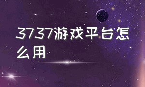 3737游戏平台怎么用