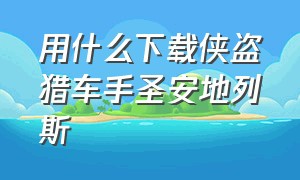 用什么下载侠盗猎车手圣安地列斯