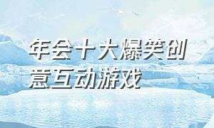 年会十大爆笑创意互动游戏