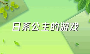 日系公主的游戏（日系公主的游戏叫什么）