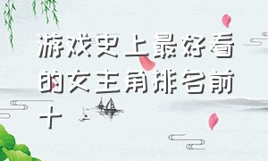 游戏史上最好看的女主角排名前十