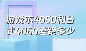 游戏本4060和台式4060差距多少