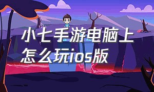 小七手游电脑上怎么玩ios版