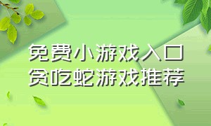 免费小游戏入口贪吃蛇游戏推荐