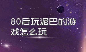 80后玩泥巴的游戏怎么玩