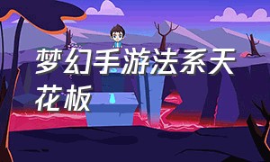 梦幻手游法系天花板（梦幻手游操作简单的法系）