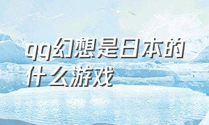 qq幻想是日本的什么游戏