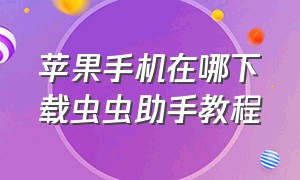 苹果手机在哪下载虫虫助手教程