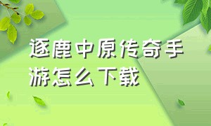 逐鹿中原传奇手游怎么下载