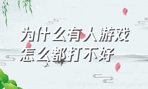 为什么有人游戏怎么都打不好