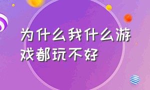 为什么我什么游戏都玩不好