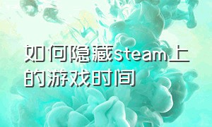 如何隐藏steam上的游戏时间