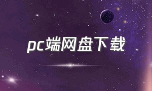 pc端网盘下载（pc端下载工具支持网盘）