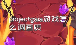 projectgaia游戏怎么调画质