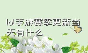 lol手游赛季更新当天有什么