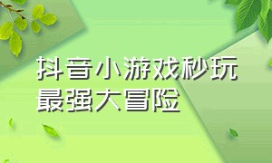 抖音小游戏秒玩最强大冒险