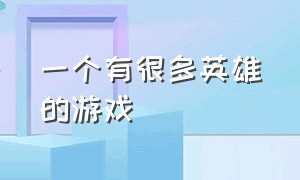 一个有很多英雄的游戏（很久以前一款叫英雄的游戏）