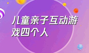 儿童亲子互动游戏四个人（4个人亲子游戏）