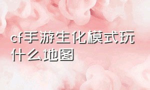 cf手游生化模式玩什么地图（cf手游自瞄挂安卓版）