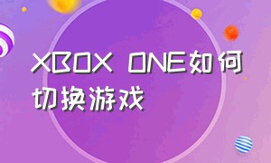 XBOX ONE如何切换游戏（xboxone怎么设置中文版）