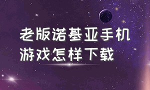 老版诺基亚手机游戏怎样下载