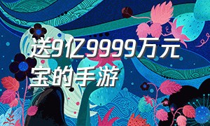 送9亿9999万元宝的手游