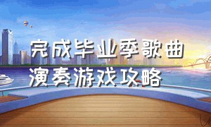 完成毕业季歌曲演奏游戏攻略（完成毕业歌曲演奏的游戏怎么通关）