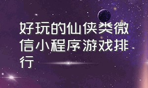 好玩的仙侠类微信小程序游戏排行