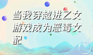 当我穿越进乙女游戏成为恶毒女配