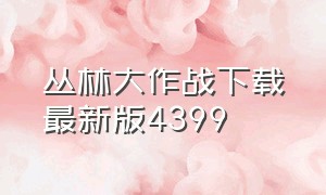 丛林大作战下载最新版4399（丛林大作战下载安装苹果版）