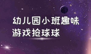 幼儿园小班趣味游戏抢球球