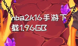 nba2k16手游下载1.96GB（nba2k16中文版下载官网手机）