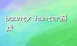 bounty hunter游戏（the hunter游戏介绍）