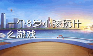 一个8岁小孩玩什么游戏（八岁儿童可以玩的游戏）