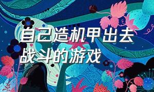 自己造机甲出去战斗的游戏