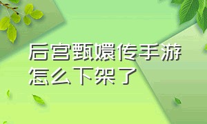 后宫甄嬛传手游怎么下架了