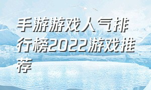 手游游戏人气排行榜2022游戏推荐（最火手游排行榜2022 游戏推荐）