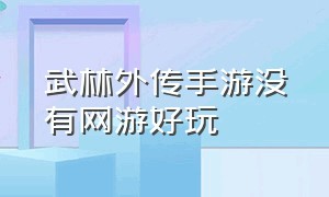 武林外传手游没有网游好玩