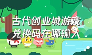 古代创业城游戏兑换码在哪输入