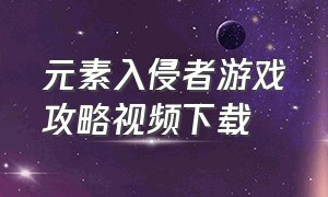 元素入侵者游戏攻略视频下载