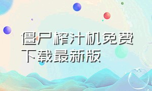 僵尸榨汁机免费下载最新版（僵尸榨汁机免费下载）