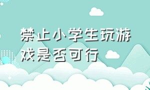 禁止小学生玩游戏是否可行