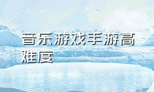 音乐游戏手游高难度