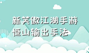 新笑傲江湖手游恒山输出手法