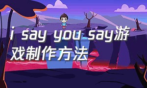 i say you say游戏制作方法