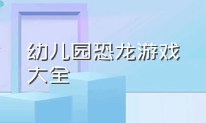 幼儿园恐龙游戏大全